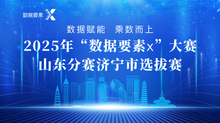 2025年“數(shù)據(jù)要素×”大賽山東分賽濟寧市選拔賽線上報名開啟